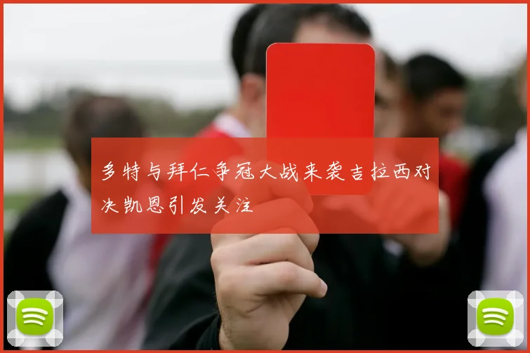 多特与拜仁争冠大战来袭吉拉西对决凯恩引发关注