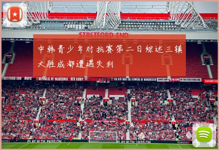 中韩青少年对抗赛第二日综述三镇大胜成都遭遇失利