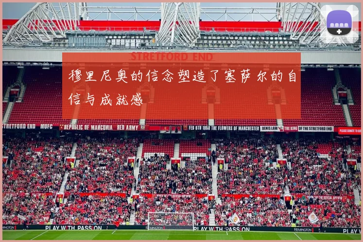 穆里尼奥的信念塑造了塞萨尔的自信与成就感