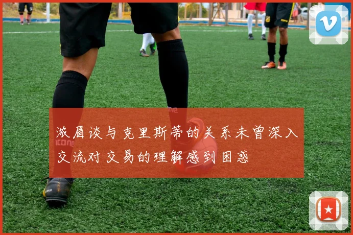 浓眉谈与克里斯蒂的关系未曾深入交流对交易的理解感到困惑