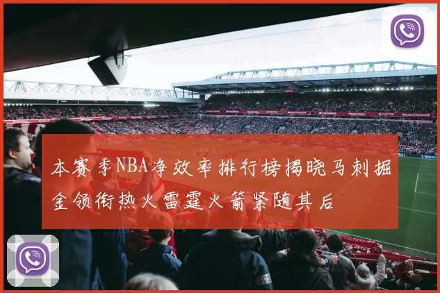 本赛季NBA净效率排行榜揭晓马刺掘金领衔热火雷霆火箭紧随其后