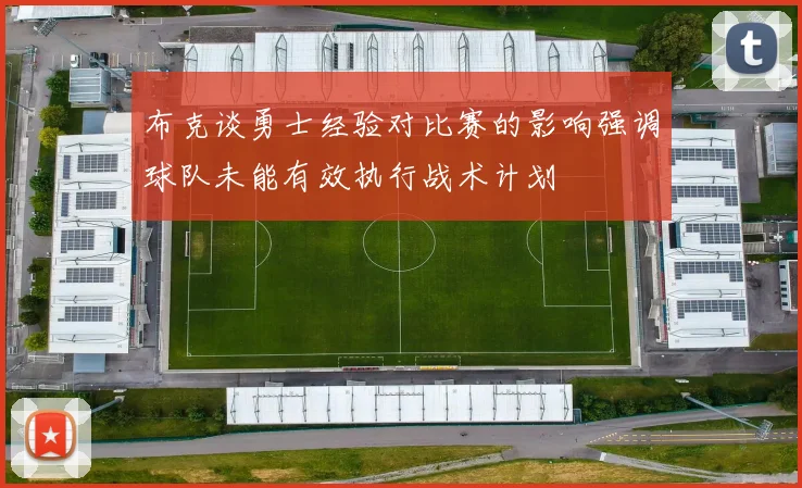 布克谈勇士经验对比赛的影响强调球队未能有效执行战术计划