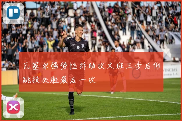 瓦塞尔强势挡拆助攻文班三步后仰跳投决胜最后一攻
