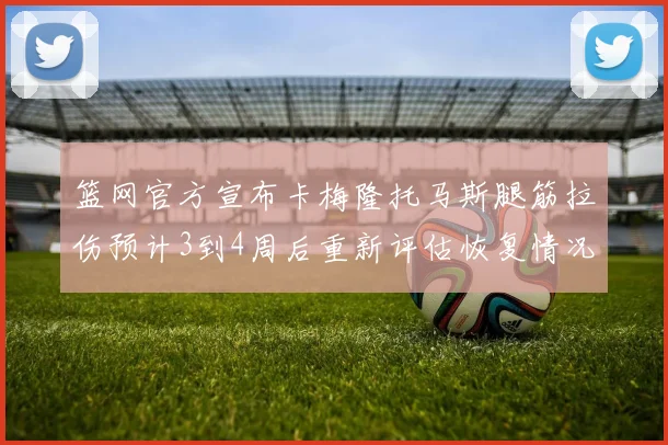 篮网官方宣布卡梅隆托马斯腿筋拉伤预计3到4周后重新评估恢复情况