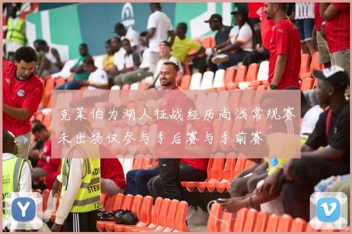 克莱伯为湖人征战经历尚浅常规赛未出场仅参与季后赛与季前赛