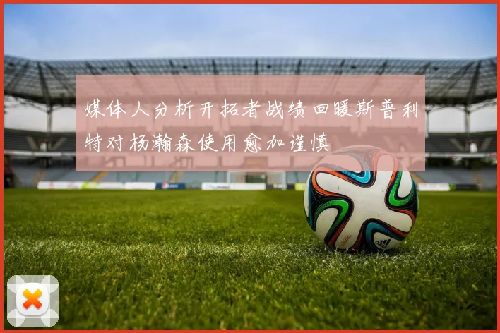 媒体人分析开拓者战绩回暖斯普利特对杨瀚森使用愈加谨慎
