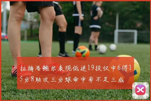 拉梅洛鲍尔表现低迷19投仅中6得15分8助攻三分球命中率不足三成