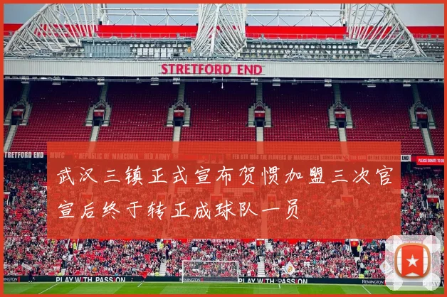 武汉三镇正式宣布贺惯加盟三次官宣后终于转正成球队一员