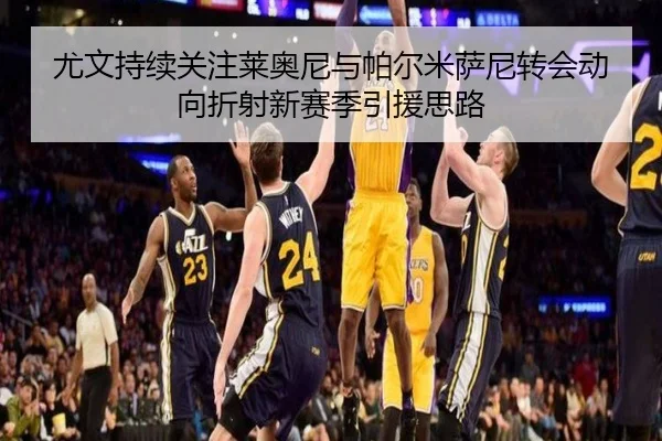 尤文持续关注莱奥尼与帕尔米萨尼转会动向折射新赛季引援思路 - huobosports