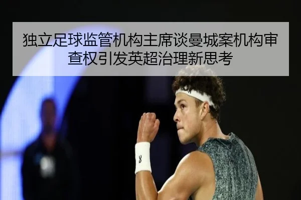 独立足球监管机构主席谈曼城案机构审查权引发英超治理新思考