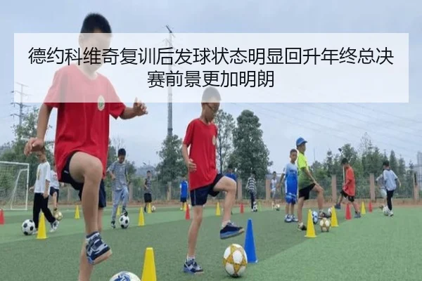 德约科维奇复训后发球状态明显回升年终总决赛前景更加明朗